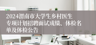 2024渭南市大学生乡村医生专项计划招聘面试成绩、体检名单及体检公告