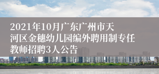 2021年10月广东广州市天河区金穗幼儿园编外聘用制专任教师招聘3人公告