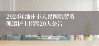 2024年池州市人民医院劳务派遣护士招聘20人公告