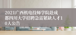 2021广西机电技师学院赴成都四川大学招聘急需紧缺人才10人公告