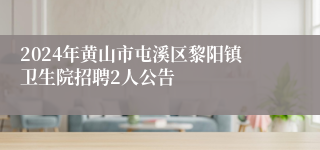 2024年黄山市屯溪区黎阳镇卫生院招聘2人公告