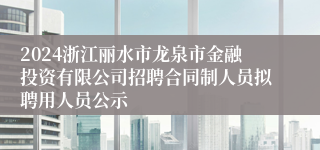 2024浙江丽水市龙泉市金融投资有限公司招聘合同制人员拟聘用人员公示