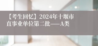 【考生回忆】2024年十堰市直事业单位第二批——A类