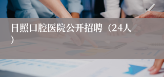 日照口腔医院公开招聘（24人）