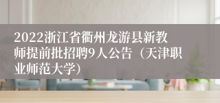 2022浙江省衢州龙游县新教师提前批招聘9人公告（天津职业师范大学）