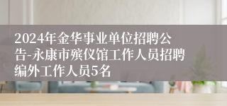 2024年金华事业单位招聘公告-永康市殡仪馆工作人员招聘编外工作人员5名