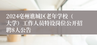 2024亳州谯城区老年学校（大学）工作人员特设岗位公开招聘8人公告