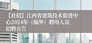 【社招】江西省建筑技术促进中心2024年（编外）聘用人员招聘公告