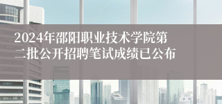 2024年邵阳职业技术学院第二批公开招聘笔试成绩已公布