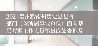 2024贵州黔南州贵定县县直部门（含所属事业单位）面向基层考调工作人员笔试成绩查询及有关事宜通告