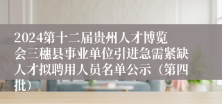 2024第十二届贵州人才博览会三穗县事业单位引进急需紧缺人才拟聘用人员名单公示（第四批）