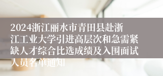 2024浙江丽水市青田县赴浙江工业大学引进高层次和急需紧缺人才综合比选成绩及入围面试人员名单通知