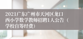 2021广东广州市天河区龙口西小学数学教师招聘1人公告（学校自筹经费）