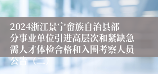2024浙江景宁畲族自治县部分事业单位引进高层次和紧缺急需人才体检合格和入围考察人员公告（二）