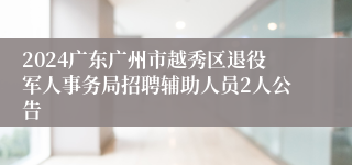 2024广东广州市越秀区退役军人事务局招聘辅助人员2人公告