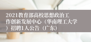 2021教育部高校思想政治工作创新发展中心（华南理工大学）招聘1人公告（广东）