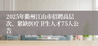 2025年衢州江山市招聘高层次、紧缺医疗卫生人才75人公告  