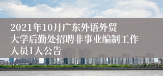 2021年10月广东外语外贸大学后勤处招聘非事业编制工作人员1人公告