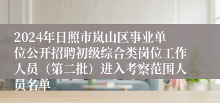 2024年日照市岚山区事业单位公开招聘初级综合类岗位工作人员（第二批）进入考察范围人员名单