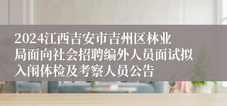 2024江西吉安市吉州区林业局面向社会招聘编外人员面试拟入闱体检及考察人员公告