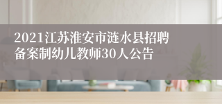 2021江苏淮安市涟水县招聘备案制幼儿教师30人公告