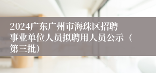 2024广东广州市海珠区招聘事业单位人员拟聘用人员公示（第三批）