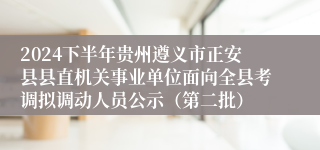 2024下半年贵州遵义市正安县县直机关事业单位面向全县考调拟调动人员公示（第二批） 