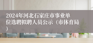 2024年河北石家庄市事业单位选聘拟聘人员公示（市体育局）