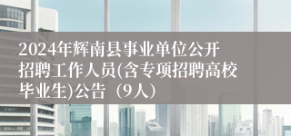 2024年辉南县事业单位公开招聘工作人员(含专项招聘高校毕业生)公告（9人）