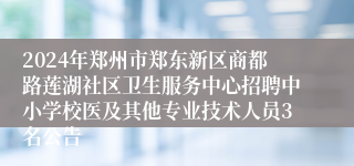 2024年郑州市郑东新区商都路莲湖社区卫生服务中心招聘中小学校医及其他专业技术人员3名公告