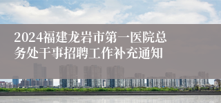 2024福建龙岩市第一医院总务处干事招聘工作补充通知