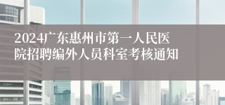 2024广东惠州市第一人民医院招聘编外人员科室考核通知