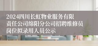 2024四川长虹物业服务有限责任公司绵阳分公司招聘维修员岗位拟录用人员公示