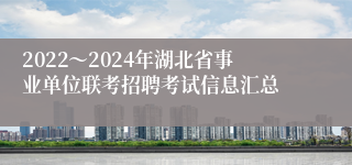 2022～2024年湖北省事业单位联考招聘考试信息汇总