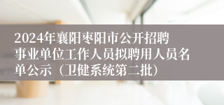 2024年襄阳枣阳市公开招聘事业单位工作人员拟聘用人员名单公示（卫健系统第二批）