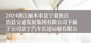 2024浙江丽水市景宁畲族自治县交通发展集团有限公司下属子公司景宁汽车长途运输有限公司公司招聘驾驶员技能测试成绩和入围体检人员名单公布