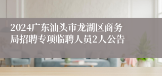 2024广东汕头市龙湖区商务局招聘专项临聘人员2人公告