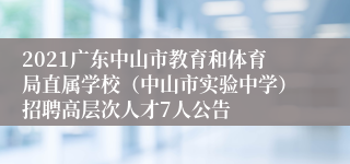 2021广东中山市教育和体育局直属学校（中山市实验中学）招聘高层次人才7人公告