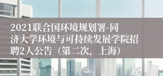 2021联合国环境规划署-同济大学环境与可持续发展学院招聘2人公告（第二次，上海）