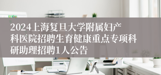 2024上海复旦大学附属妇产科医院招聘生育健康重点专项科研助理招聘1人公告