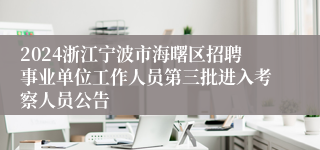 2024浙江宁波市海曙区招聘事业单位工作人员第三批进入考察人员公告