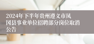 2024年下半年贵州遵义市凤冈县事业单位招聘部分岗位取消公告