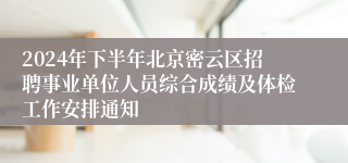 2024年下半年北京密云区招聘事业单位人员综合成绩及体检工作安排通知