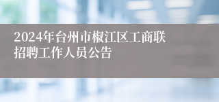 2024年台州市椒江区工商联招聘工作人员公告