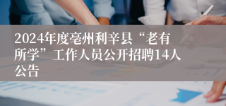 2024年度亳州利辛县“老有所学”工作人员公开招聘14人公告