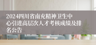 2024四川省南充精神卫生中心引进高层次人才考核成绩及排名公告