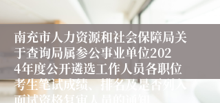 南充市人力资源和社会保障局关于查询局属参公事业单位2024年度公开遴选工作人员各职位考生笔试成绩、排名及是否列入面试资格复审人员的通知