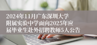 2024年11月广东深圳大学附属实验中学面向2025年应届毕业生赴外招聘教师5人公告