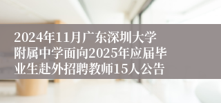 2024年11月广东深圳大学附属中学面向2025年应届毕业生赴外招聘教师15人公告