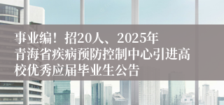 事业编！招20人、2025年青海省疾病预防控制中心引进高校优秀应届毕业生公告